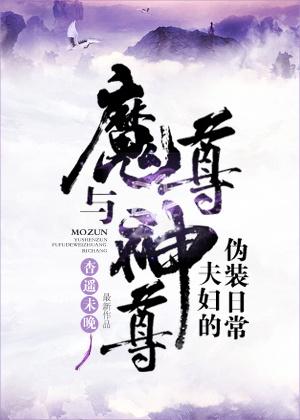 魔尊与神尊夫妇的伪装日常 魔尊与神尊夫妇的伪装日常